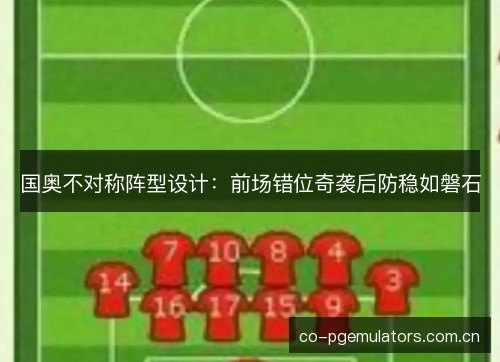 国奥不对称阵型设计：前场错位奇袭后防稳如磐石
